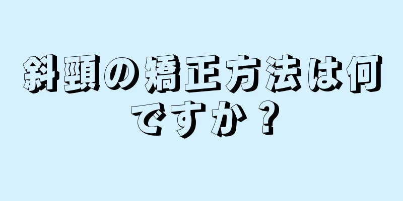 斜頸の矯正方法は何ですか？