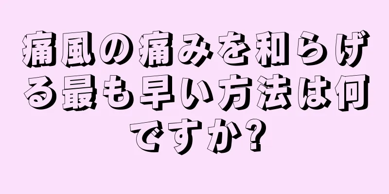 痛風の痛みを和らげる最も早い方法は何ですか?