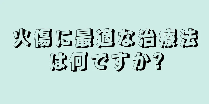 火傷に最適な治療法は何ですか?