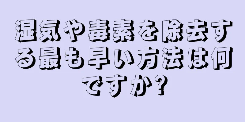 湿気や毒素を除去する最も早い方法は何ですか?