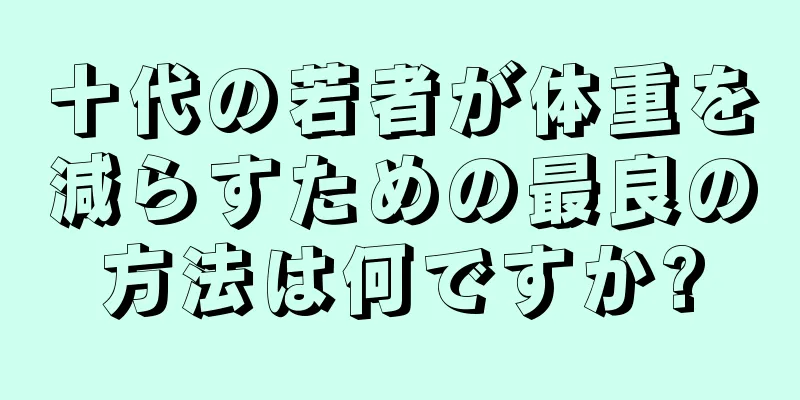 十代の若者が体重を減らすための最良の方法は何ですか?