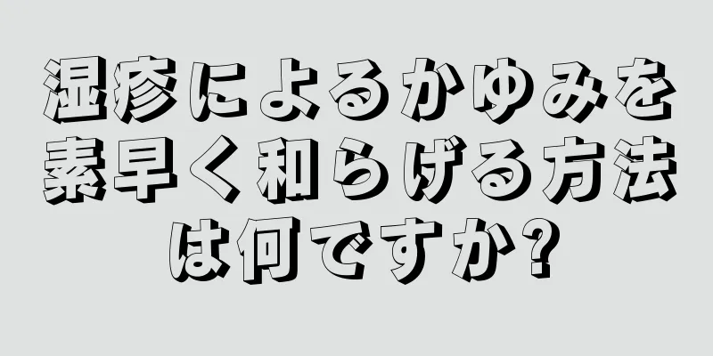 湿疹によるかゆみを素早く和らげる方法は何ですか?