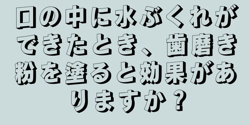 口の中に水ぶくれができたとき、歯磨き粉を塗ると効果がありますか？