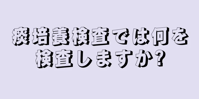 痰培養検査では何を検査しますか?