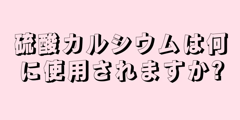 硫酸カルシウムは何に使用されますか?