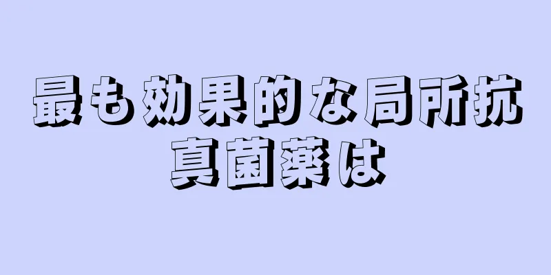 最も効果的な局所抗真菌薬は