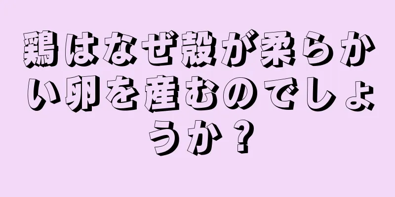 鶏はなぜ殻が柔らかい卵を産むのでしょうか？