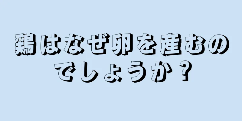 鶏はなぜ卵を産むのでしょうか？