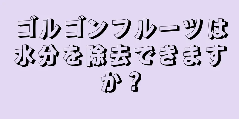 ゴルゴンフルーツは水分を除去できますか？