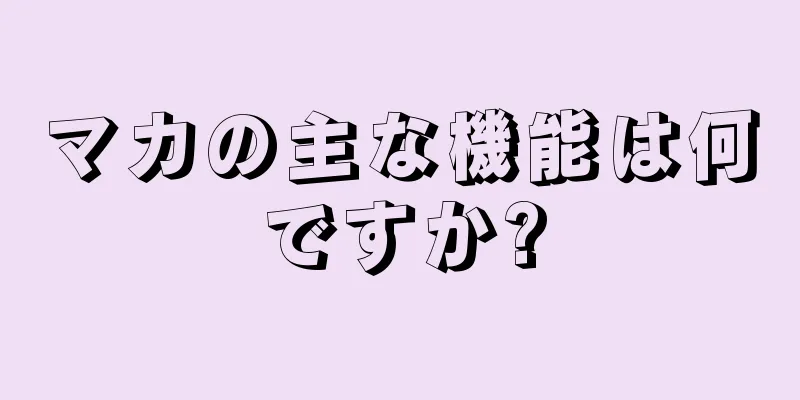 マカの主な機能は何ですか?