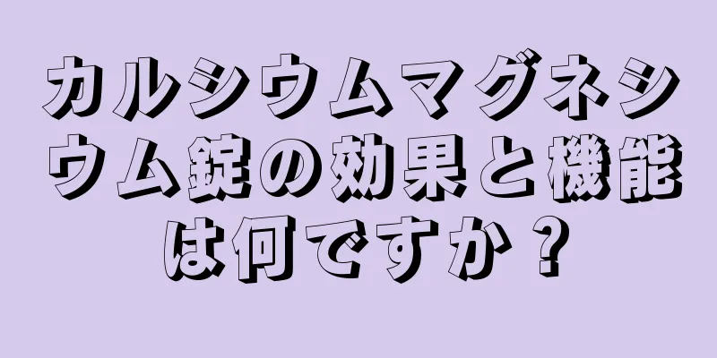 カルシウムマグネシウム錠の効果と機能は何ですか？