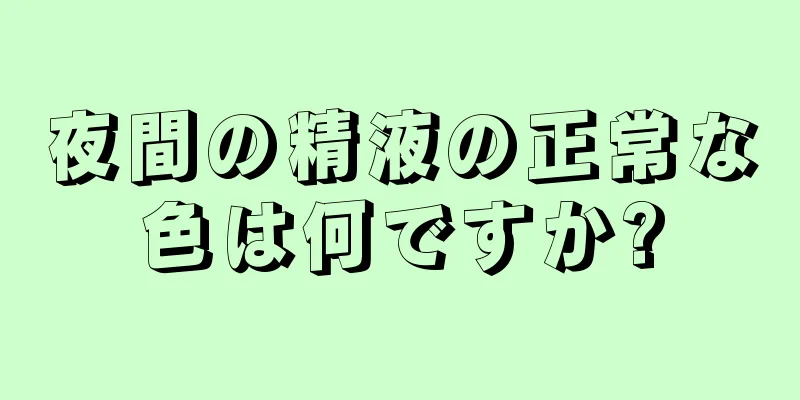 夜間の精液の正常な色は何ですか?