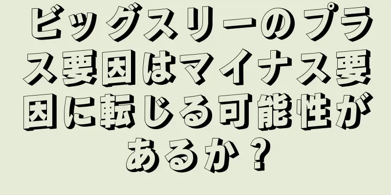 ビッグスリーのプラス要因はマイナス要因に転じる可能性があるか？