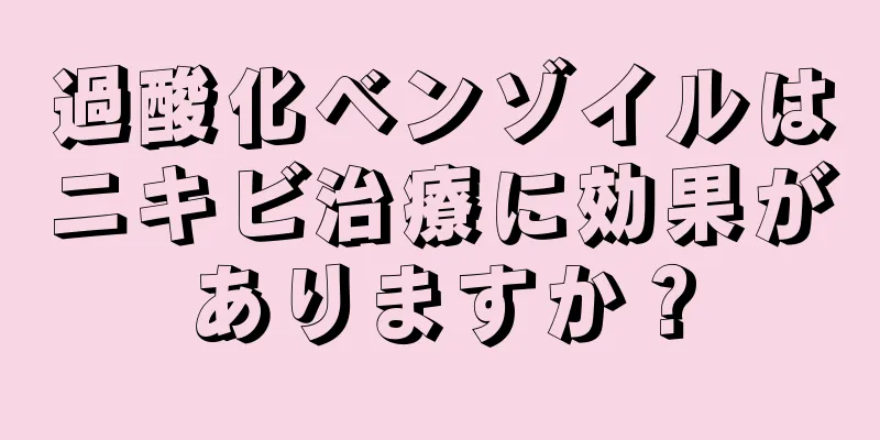 過酸化ベンゾイルはニキビ治療に効果がありますか？