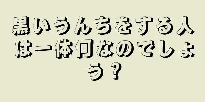 黒いうんちをする人は一体何なのでしょう？