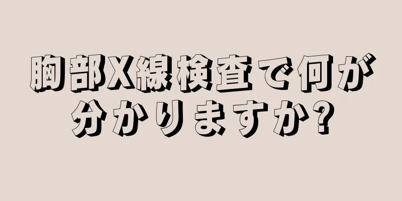 胸部X線検査で何が分かりますか?