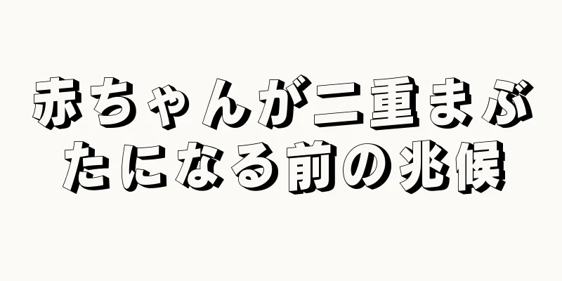 赤ちゃんが二重まぶたになる前の兆候