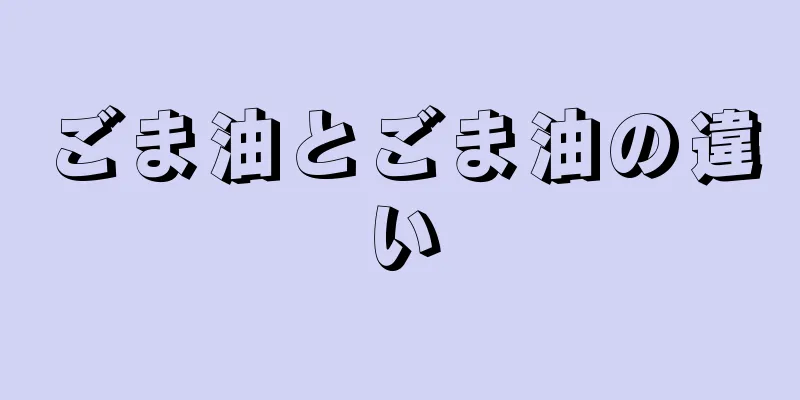 ごま油とごま油の違い