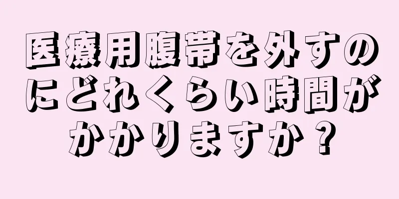 医療用腹帯を外すのにどれくらい時間がかかりますか？