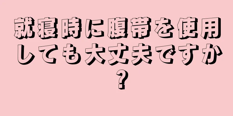 就寝時に腹帯を使用しても大丈夫ですか？