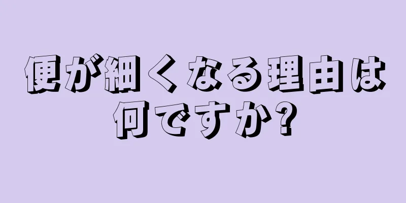 便が細くなる理由は何ですか?