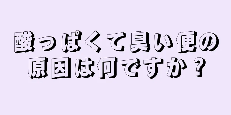 酸っぱくて臭い便の原因は何ですか？