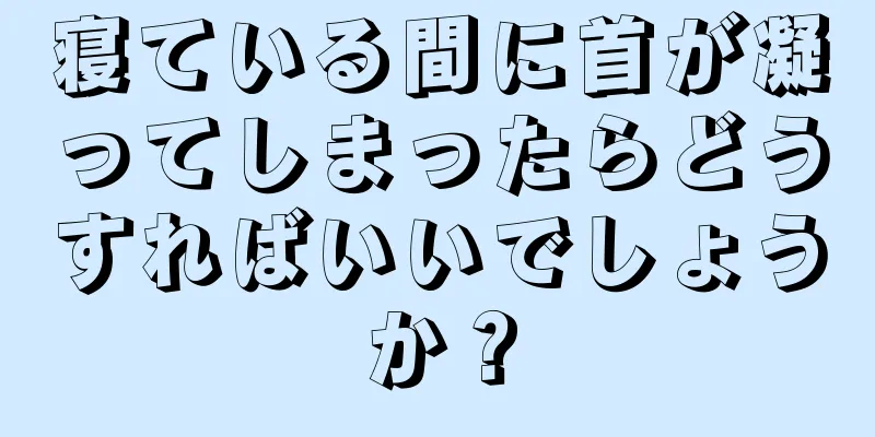 寝ている間に首が凝ってしまったらどうすればいいでしょうか？