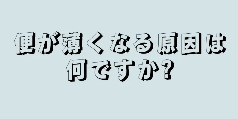 便が薄くなる原因は何ですか?