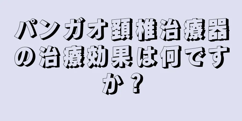 パンガオ頚椎治療器の治療効果は何ですか？