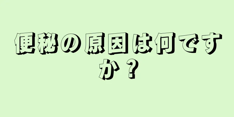 便秘の原因は何ですか？