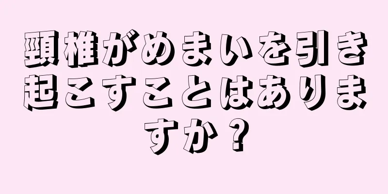 頸椎がめまいを引き起こすことはありますか？