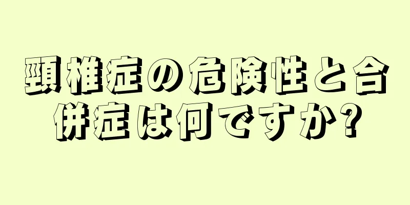 頸椎症の危険性と合併症は何ですか?