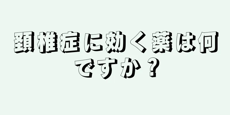 頚椎症に効く薬は何ですか？