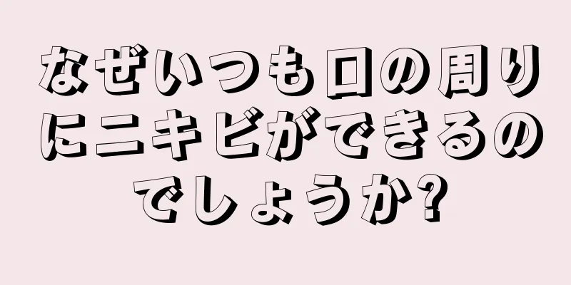 なぜいつも口の周りにニキビができるのでしょうか?