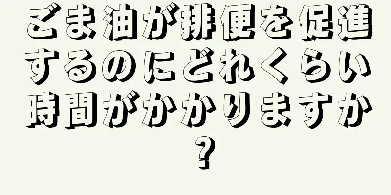 ごま油が排便を促進するのにどれくらい時間がかかりますか？