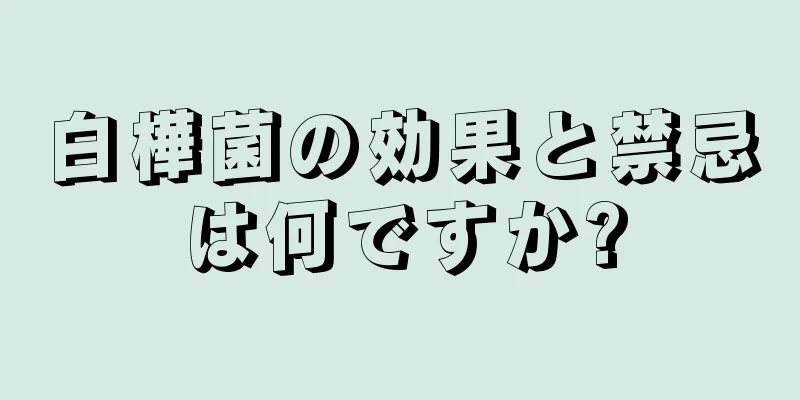 白樺菌の効果と禁忌は何ですか?