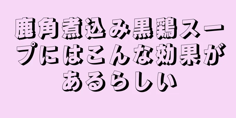 鹿角煮込み黒鶏スープにはこんな効果があるらしい