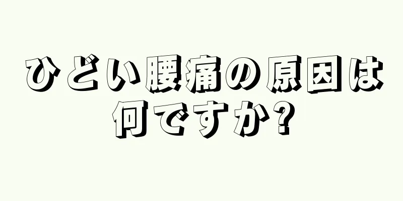 ひどい腰痛の原因は何ですか?