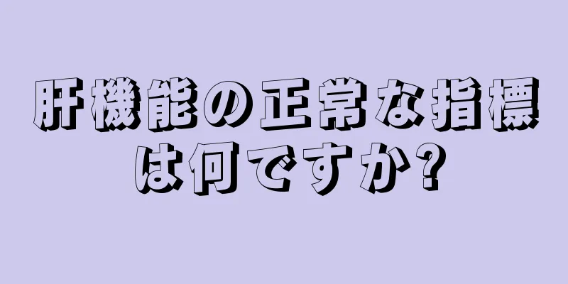 肝機能の正常な指標は何ですか?