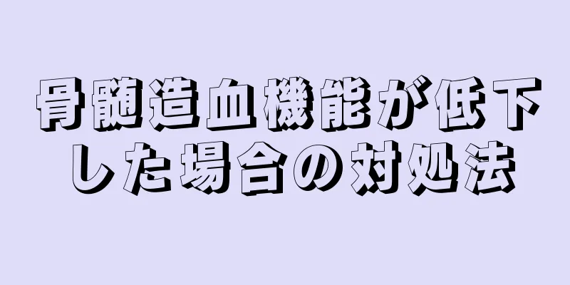 骨髄造血機能が低下した場合の対処法