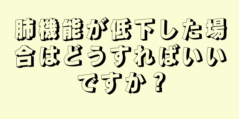 肺機能が低下した場合はどうすればいいですか？