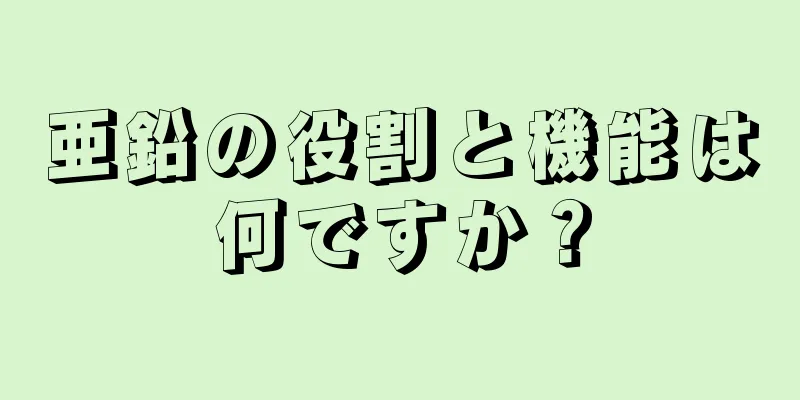 亜鉛の役割と機能は何ですか？