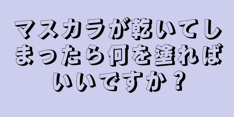 マスカラが乾いてしまったら何を塗ればいいですか？