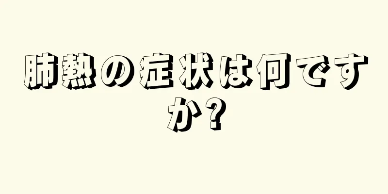 肺熱の症状は何ですか?