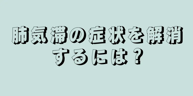 肺気滞の症状を解消するには？