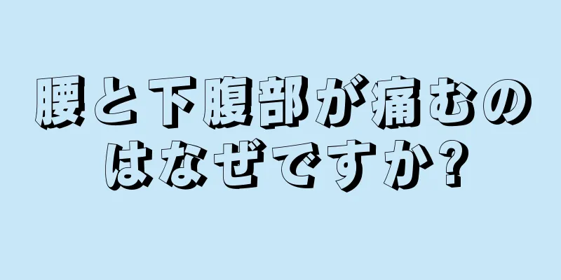 腰と下腹部が痛むのはなぜですか?