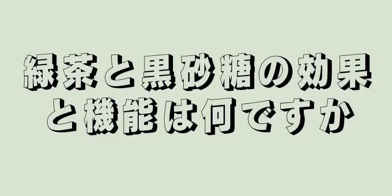 緑茶と黒砂糖の効果と機能は何ですか