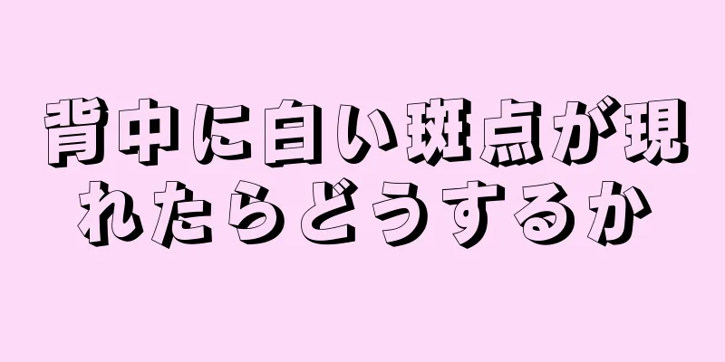 背中に白い斑点が現れたらどうするか