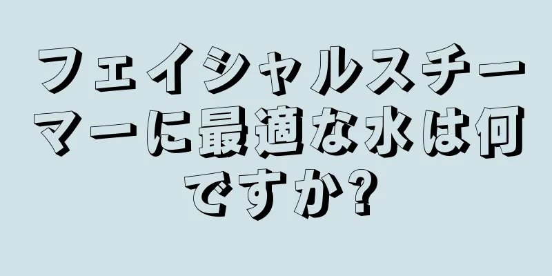 フェイシャルスチーマーに最適な水は何ですか?