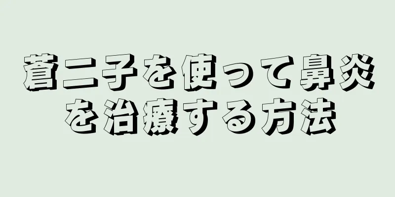 蒼二子を使って鼻炎を治療する方法